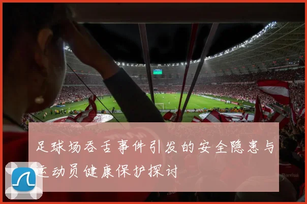 足球场吞舌事件引发的安全隐患与运动员健康保护探讨