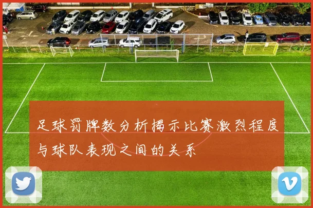 足球罚牌数分析揭示比赛激烈程度与球队表现之间的关系