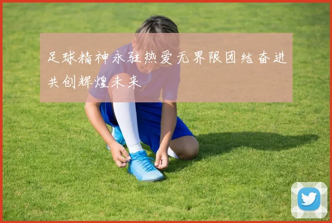 足球精神永驻热爱无界限团结奋进共创辉煌未来