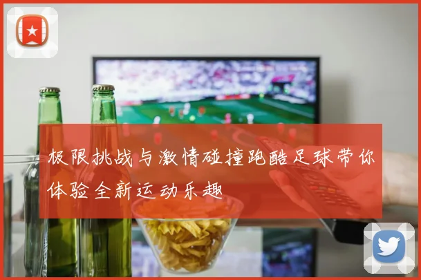 极限挑战与激情碰撞跑酷足球带你体验全新运动乐趣